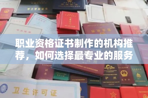 道里职业资格证书制作的机构推荐，如何选择最专业的服务？